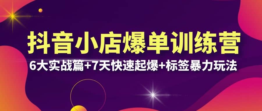 抖音小店爆单训练营VIP线下课：6大实战篇 7天快速起爆 标签暴力玩法(32节)-亦可网创