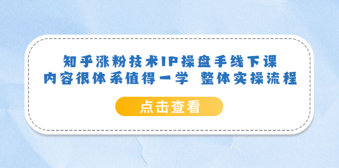 知乎涨粉技术IP操盘手线下课，内容很体系值得一学 整体实操流程-亦可网创