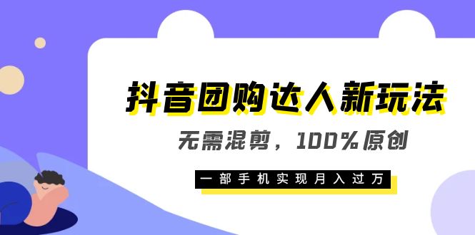 抖音团购达人新玩法，无需混剪，100%原创，一部手机实现月入过万-亦可网创