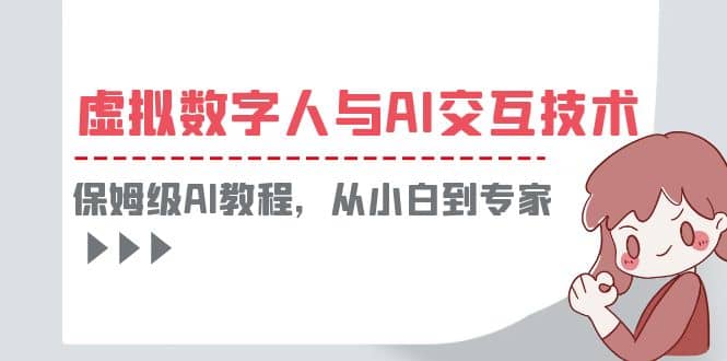 一套教程讲清虚拟数字人与AI交互，保姆级AI教程，从小白到专家-亦可网创