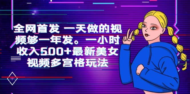 全网首发 一天做的视频够一年发。一小时收入500 最新美女视频多宫格玩法-亦可网创