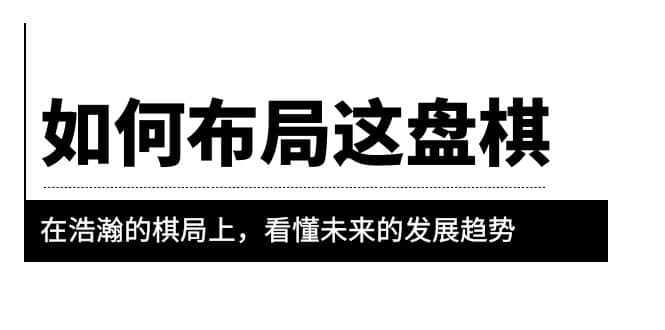 某公众号付费文章《如何布局这盘棋》在浩瀚的棋局上，看懂未来的发展趋势-亦可网创