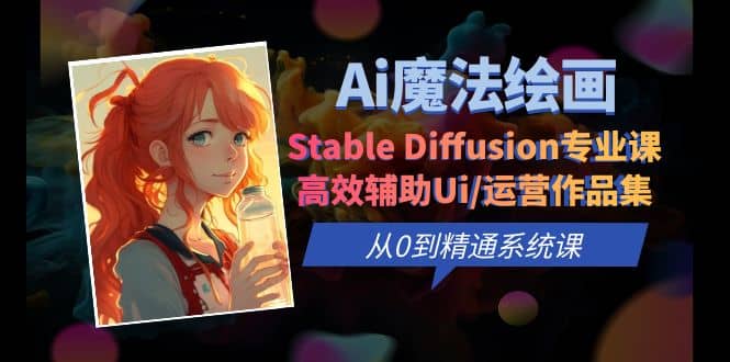 Ai魔法绘画 Stable Diffusion专业课 高效辅助Ui/运营作品集 0到精通系统课-亦可网创