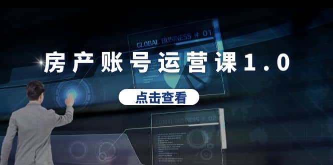 房产账号运营课1.0：从0播放到10w播放，教你做垂直账号，陪你做房产成交-亦可网创