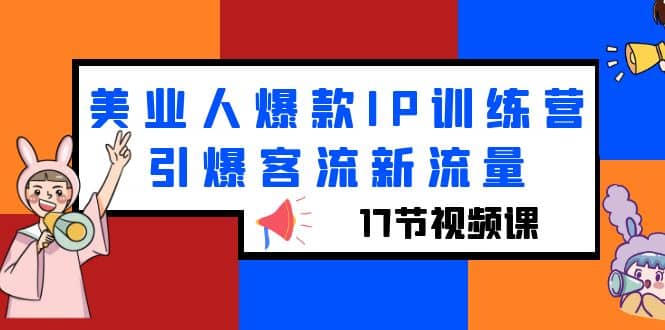 美业人爆款IP训练营，引爆客流新流量（17节视频课）-亦可网创