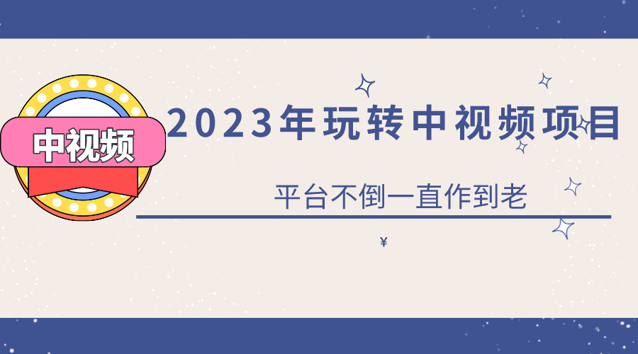 2023一心0基础玩转中视频项目：平台不倒，一直做到老-亦可网创