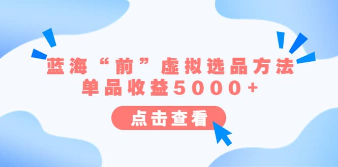 某公众号付费文章《蓝海“前”虚拟选品方法：单品收益5000 》-亦可网创
