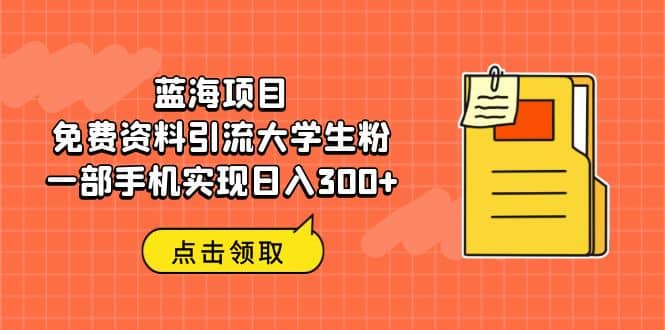 蓝海项目，免费资料引流大学生粉一部手机实现日入300-亦可网创