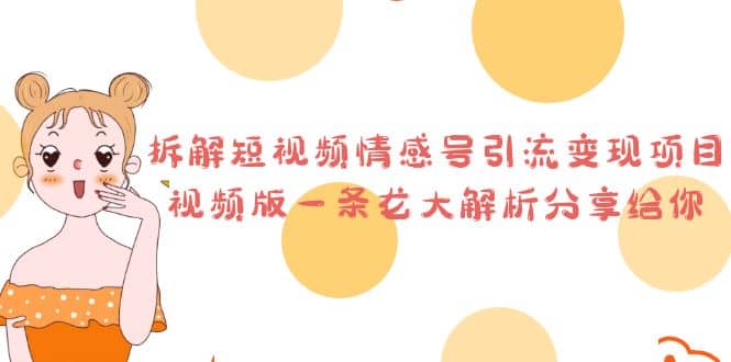 拆解短视频情感号引流变现项目，视频版一条龙大解析分享给你-亦可网创