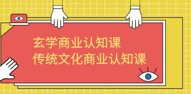 玄学 商业认知课，传统文化商业认知课（43节课）-亦可网创