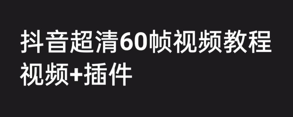 外面收费2300的抖音高清60帧视频教程，学会如何制作视频（教程 插件）-亦可网创