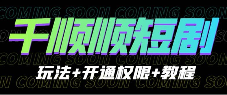 收费800多的千顺顺短剧玩法 开通权限 教程-亦可网创