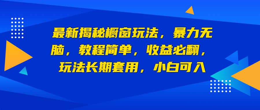 最新揭秘橱窗玩法，暴力无脑，收益必翻，玩法长期套用，小白可入-亦可网创