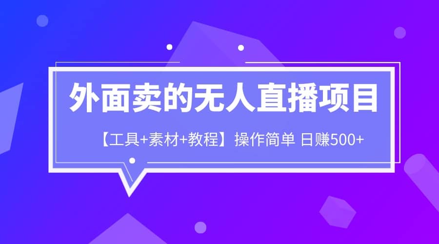 外面卖1980的无人直播项目【工具 素材 教程】日赚500-亦可网创