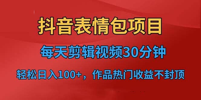 抖音表情包项目，每天剪辑表情包上传短视频平台，日入3位数 已实操跑通-亦可网创