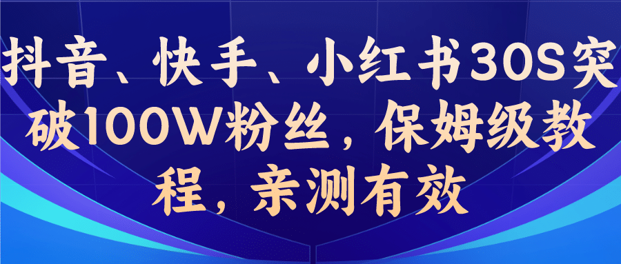 教你一招，抖音、快手、小红书30S突破100W粉丝，保姆级教程，亲测有效-亦可网创