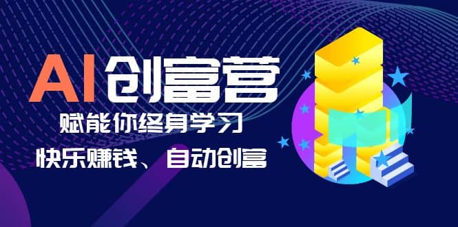 AI学习创富营-AI时代，赋能你终身学习、快乐赚钱、自动创富-亦可网创