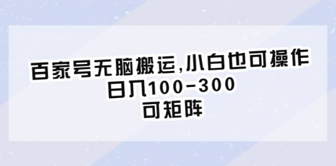 百家号无脑搬运,小白也可操作，日入100-300，可矩阵-亦可网创