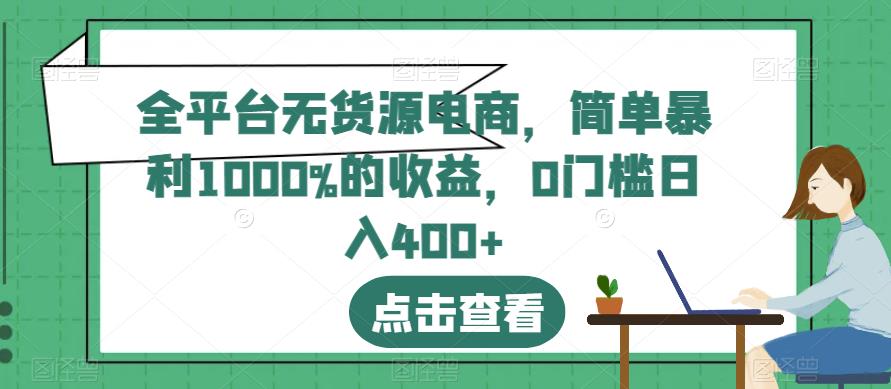 全平台无货源电商，简单暴利1000%的收益，0门槛日入400 【揭秘】-亦可网创