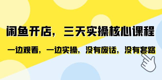 闲鱼开店，三天实操核心课程，一边观看，一边实操，没有废话，没有套路-亦可网创