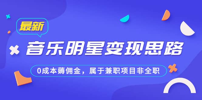 某公众号付费文章《音乐明星变现思路，0成本薅佣金，属于兼职项目非全职》-亦可网创