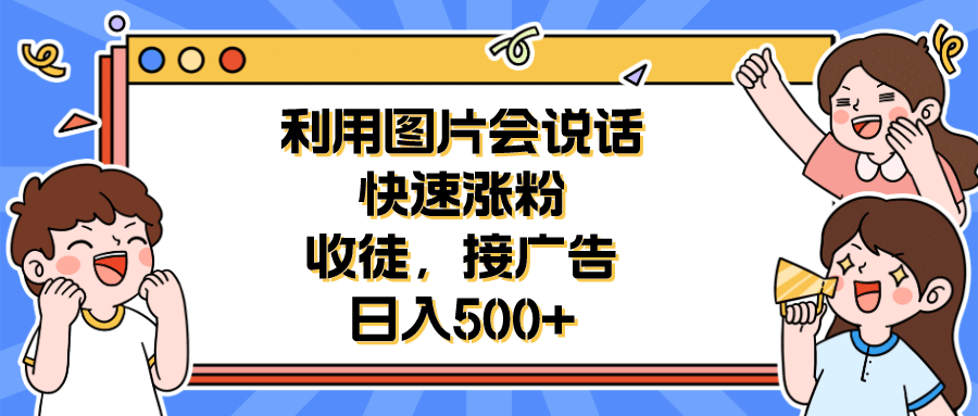 利用会说话的图片快速涨粉，收徒，接广告日入500-亦可网创