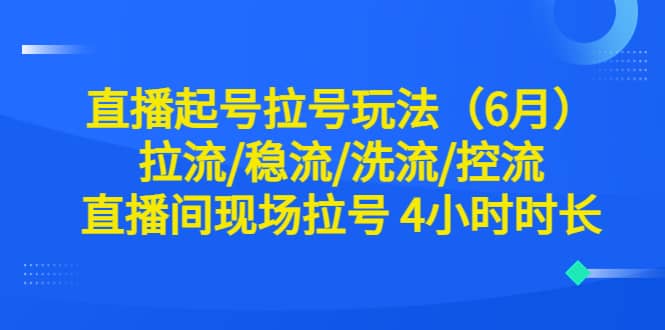 直播起号拉号玩法（6月）拉流/稳流/洗流/控流 直播间现场拉号 4小时时长-亦可网创