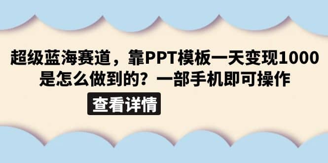 超级蓝海赛道，靠PPT模板一天变现1000是怎么做到的（教程 99999份PPT模板）-亦可网创