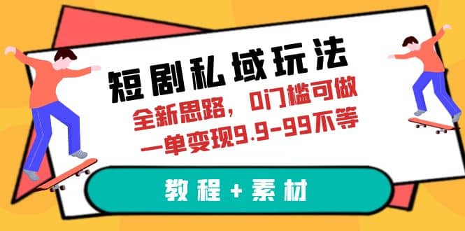 短剧私域玩法，全新思路，0门槛可做，一单变现9.9-99不等（教程 素材）-亦可网创