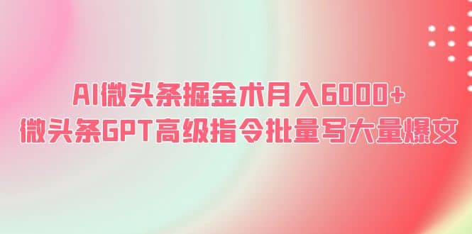 AI微头条掘金术月入6000  微头条GPT高级指令批量写大量爆文-亦可网创