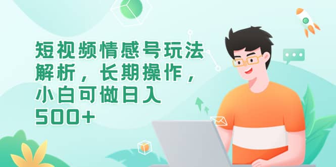 短视频情感号玩法解析，长期操作，小白可做日入500-亦可网创
