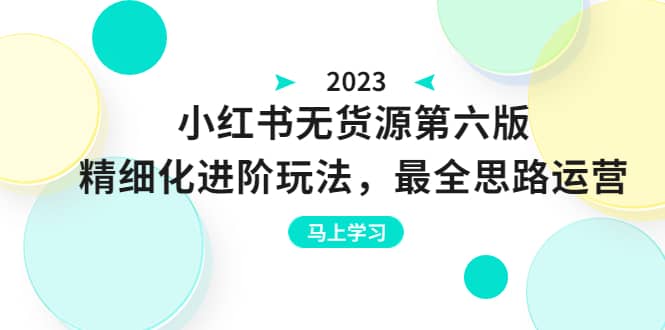 绅白不白·小红书无货源第六版，精细化进阶玩法，最全思路运营，可长久操作-亦可网创