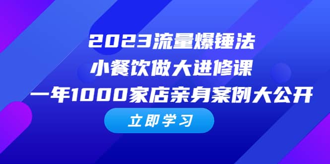 2023流量 爆锤法，小餐饮做大进修课，一年1000家店亲身案例大公开-亦可网创