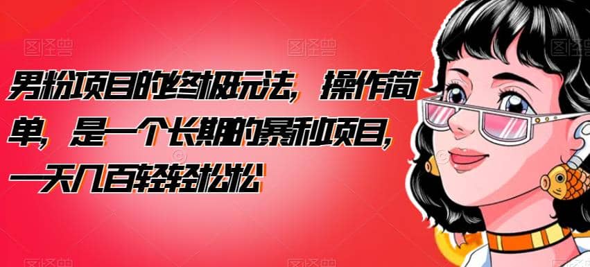 男粉项目的终极玩法，操作简单，是一个长期的暴利项目，一天几百轻轻松松【揭秘】-亦可网创