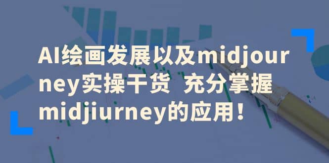 AI绘画发展以及midjourney实操干货 充分掌握midjiurney的应用-亦可网创