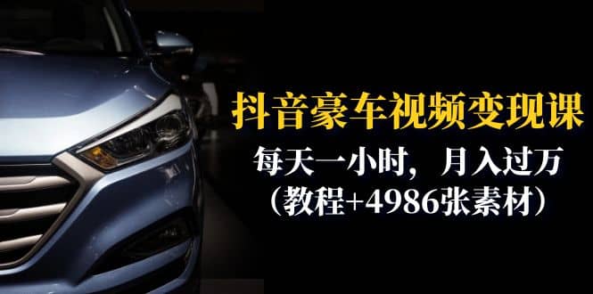 抖音豪车视频变现分享课：每天一小时，月入过万（教程 4986张素材）-亦可网创