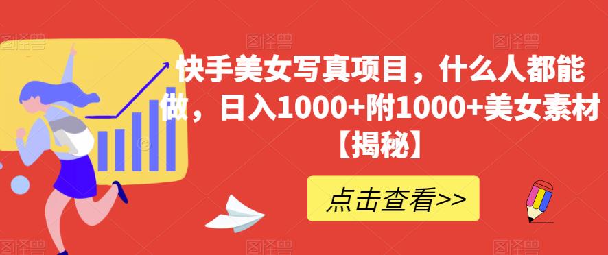 快手美女写真项目，什么人都能做，日入1000 附1000 美女素材【揭秘】-亦可网创