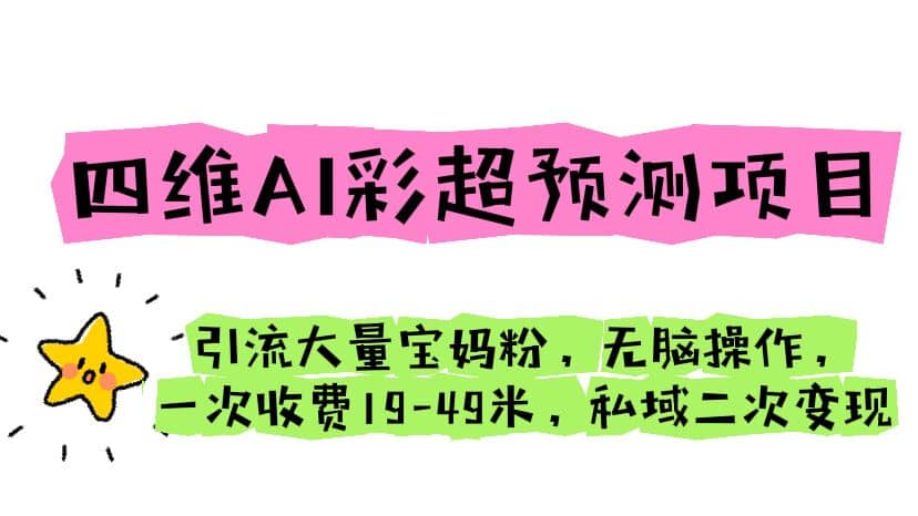四维AI彩超预测项目 引流大量宝妈粉 无脑操作 一次收费19-49 私域二次变现-亦可网创