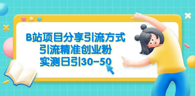 B站项目分享引流方式，引流精准创业粉，实测日引30-50-亦可网创