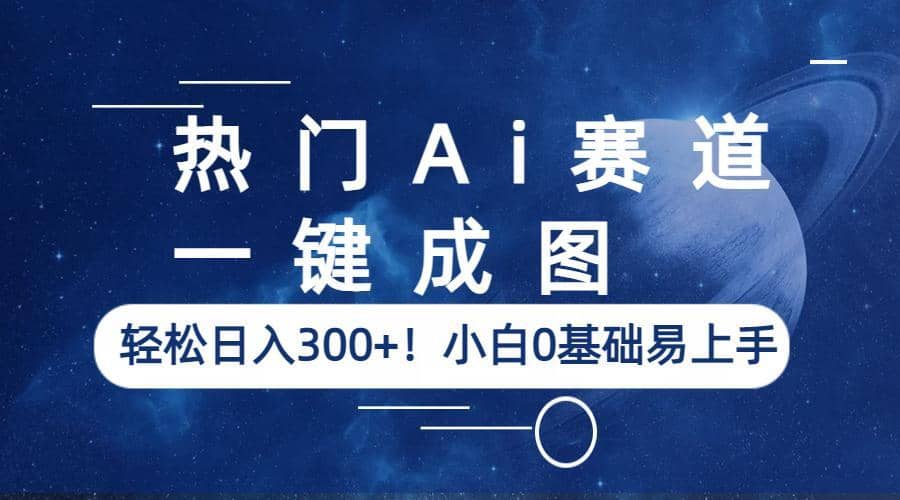 热门Ai赛道，一键成图，轻松日入300 ！小白0基础易上手-亦可网创