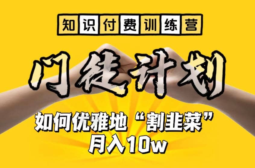 【知识付费训练营】手把手教你优雅地“割韭菜”月入10w-亦可网创