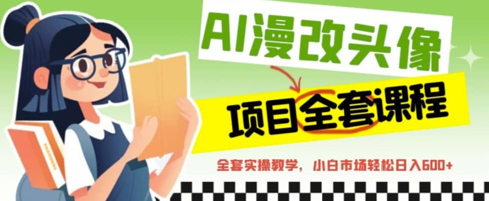 AI漫改头像全套课程，实操变现，小白轻轻松松日入600-亦可网创