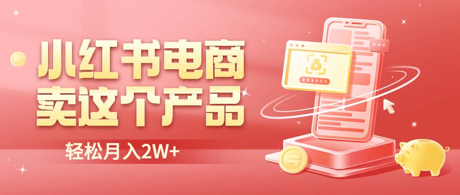 小红书无货源电商0门槛开店，卖这个品轻松实现月入2W-亦可网创