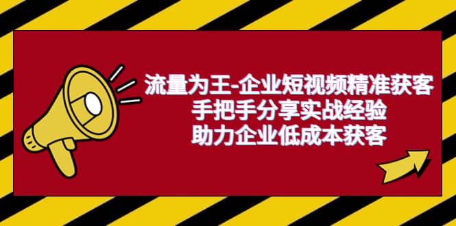 流量为王-企业 短视频精准获客，手把手分享实战经验，助力企业低成本获客-亦可网创
