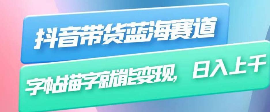 抖音带货蓝海赛道，无需真人出镜，字帖描字就能变现，日入上千（附带全套教程）-亦可网创