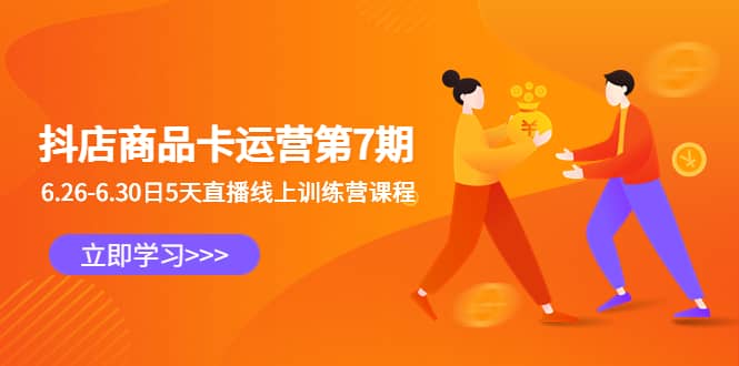 抖店商品卡运营第7期：6.26-6.30日5天直播线上训练营课程-亦可网创