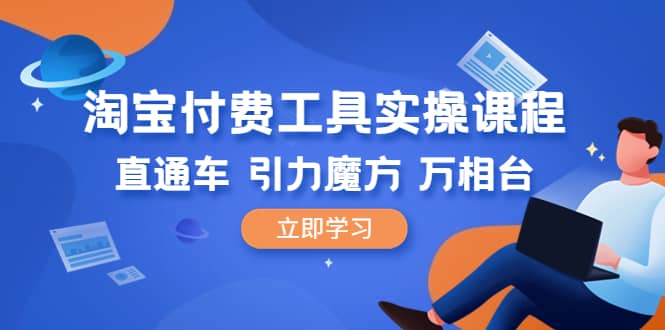 淘宝付费工具·实操课程，直通车-引力魔方-万相台（41节视频课）-亦可网创