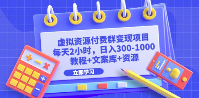 虚拟资源付费群变现项目：每天2小时，日入300-1000 （教程 文案库 资源）-亦可网创