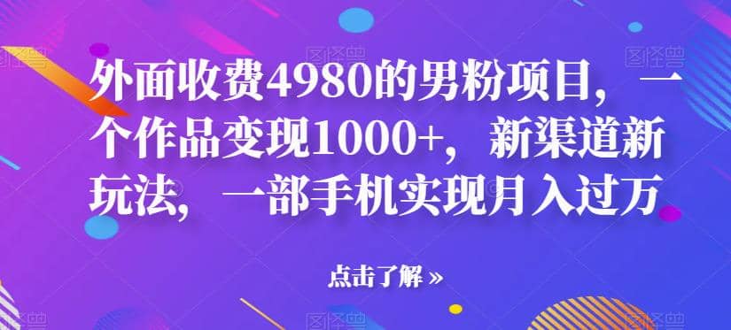 外面收费4980的男粉项目，一个作品变现1000 ，新渠道新玩法，一部手机实现月入过万【揭秘】-亦可网创