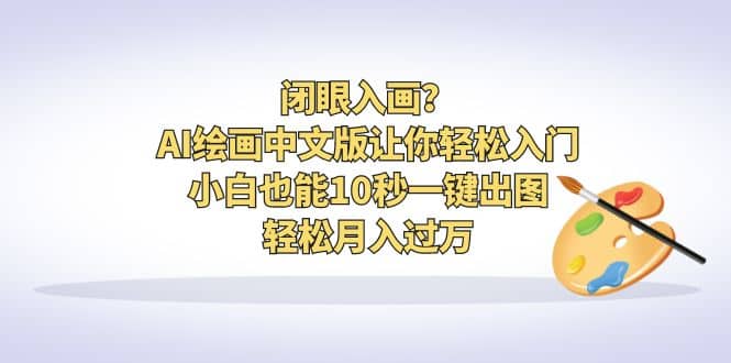 闭眼入画？AI绘画中文版让你轻松入门！小白也能10秒一键出图，轻松月入过万-亦可网创